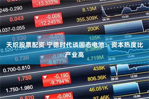 天织股票配资 宁德时代谈固态电池：资本热度比产业高