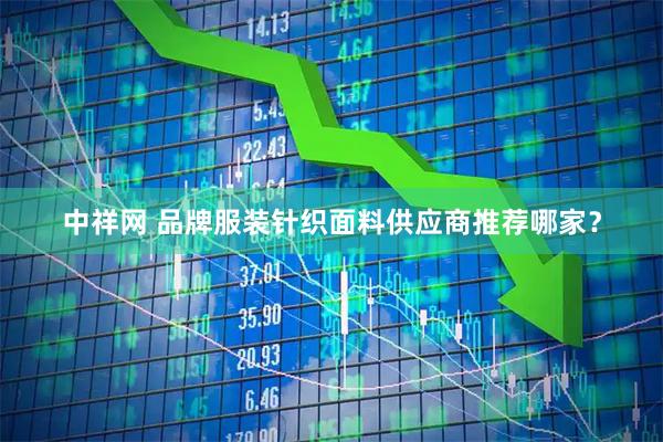 中祥网 品牌服装针织面料供应商推荐哪家？