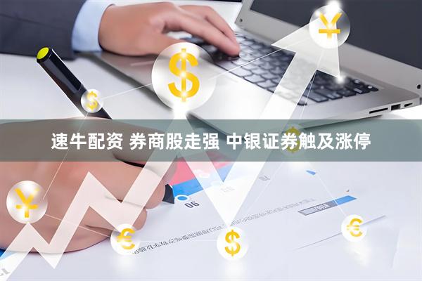 速牛配资 券商股走强 中银证券触及涨停