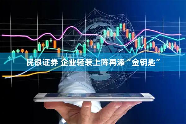 民银证券 企业轻装上阵再添“金钥匙”